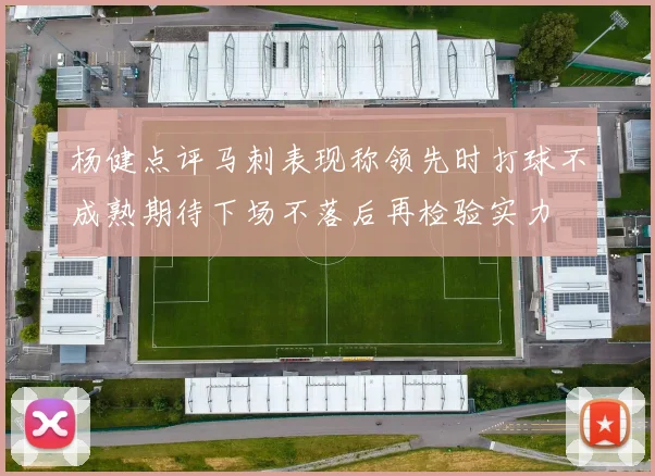 杨健点评马刺表现称领先时打球不成熟期待下场不落后再检验实力