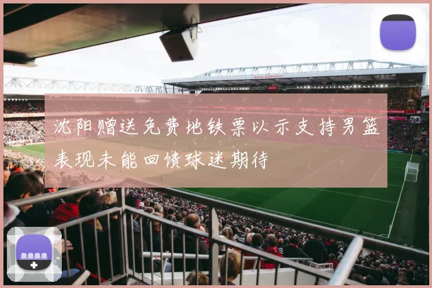 沈阳赠送免费地铁票以示支持男篮表现未能回馈球迷期待