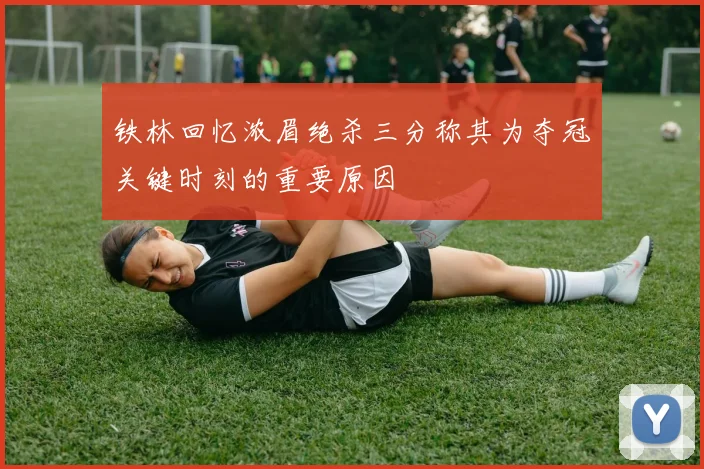 铁林回忆浓眉绝杀三分称其为夺冠关键时刻的重要原因