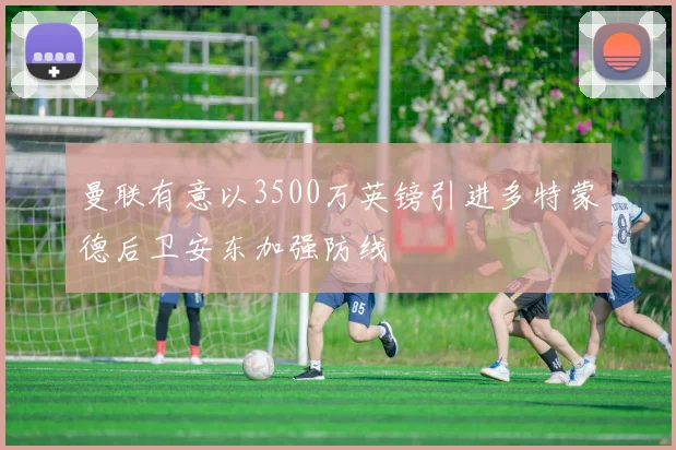 曼联有意以3500万英镑引进多特蒙德后卫安东加强防线