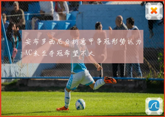 安布罗西尼分析意甲争冠形势认为AC米兰夺冠希望不大